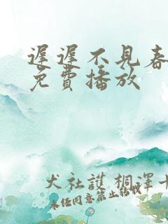 迟迟不见春短剧免费播放