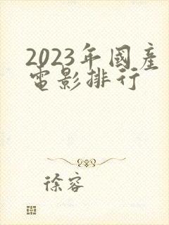 2023年国产电影排行