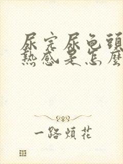尿完尿龟头有灼热感是怎么回事 尿完尿龟头有灼热感是怎么回事