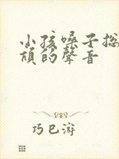小孩嗓子总是吭吭的声音