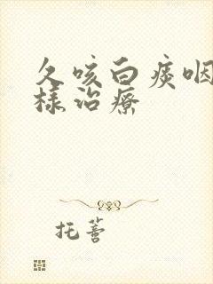 久咳白痰咽痒怎样治疗