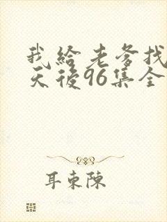 我给老爹找真命天后96集全免