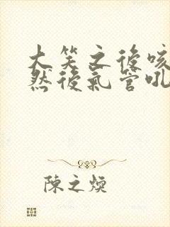 大笑之后咳嗽,然后气管吼吼响