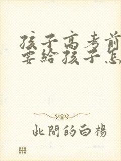 孩子高考前父母要给孩子怎样的鼓励