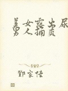 美女露出尿口让男人捅爽