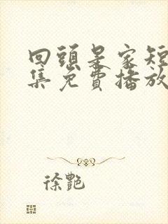回头是家短剧全集免费播放