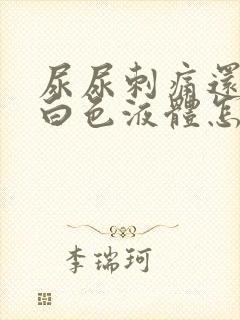 尿尿刺痛还流出白色液体怎么回事