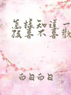 怎样知道一个女孩喜不喜欢你
