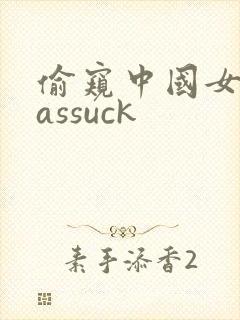 偷窥中国女人的assuck 偷窥中国女人的assuck