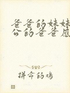 爸爸的妹妹的老公的爸爸应该叫什么