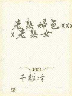 老熟妇色xxxx老熟女