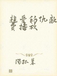 亲爱的仇敌 免费播放 亲爱的仇敌 免费播放