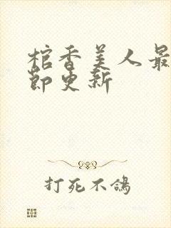 棺香美人最新章节更新