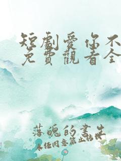 短剧爱你不逢时免费观看全集