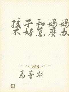 孩子和妈妈关系不好怎么办