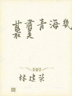 甘肃青海几月去最美
