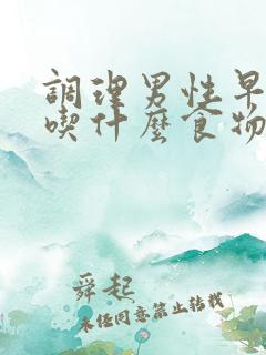 调理男性早些泄吃什么食物最好