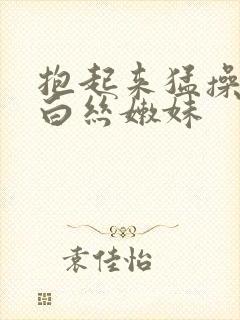 抱起来猛操极品白丝嫩妹