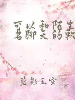 可以和陌生人匿名聊天的软件 可以和陌生人匿名聊天的软件