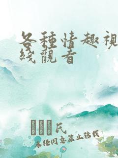 各种情趣视频在线观看 各种情趣视频在线观看