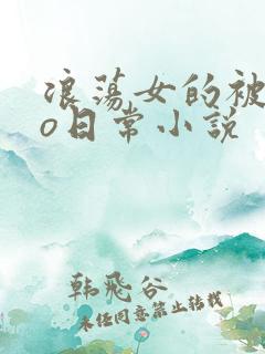 浪荡女的被cao日常小说