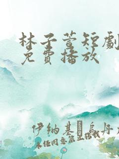 林子萱短剧全集免费播放