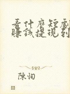 看什么短剧可以赚钱提现到微信