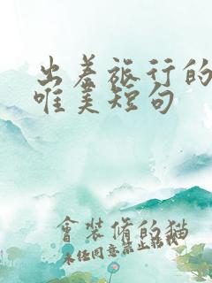 出差旅行的句子唯美短句 出差旅行的句子唯美短句