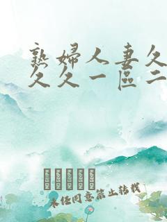 熟妇人妻久久久久久一区二区三区