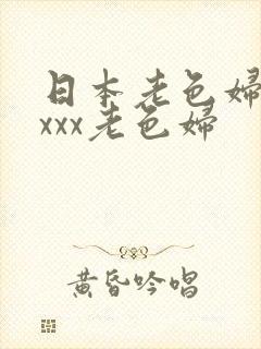 日本老色妇xxxxx老色妇