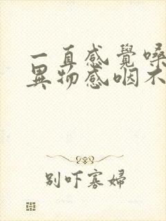 一直感觉嗓子有异物感咽不下去