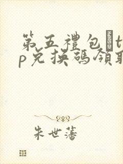 第五礼包·top兑换码领取