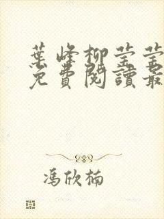 叶峰柳莹莹小说免费阅读最新章节 叶峰柳莹莹小说免费阅读最新章节