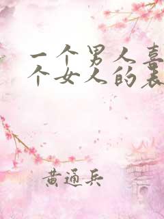 一个男人喜欢一个女人的表现有哪些