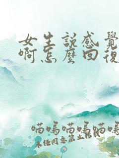女生说感觉好累啊怎么回复