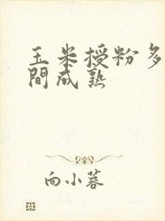 玉米授粉多长时间成熟