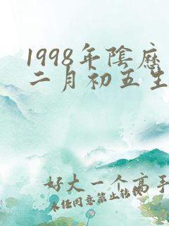 1998年阴历二月初五生辰八字