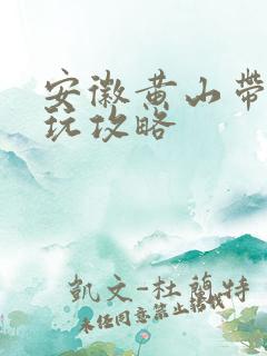 安徽黄山带娃游玩攻略