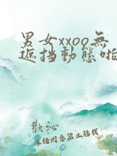 男女xxoo无遮挡动态啪啪