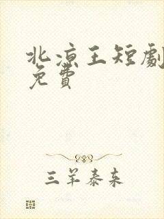 北凉王短剧全集免费 北凉王短剧全集免费