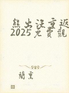 熊出没重返地球2025免费观看完整版
