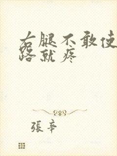 右腿不敢使劲走路就疼