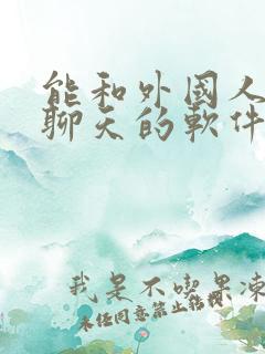 能和外国人语音聊天的软件 能和外国人语音聊天的软件