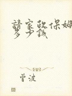 请家政保姆大概多少钱