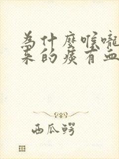 为什么喉咙咳出来的痰有血呢