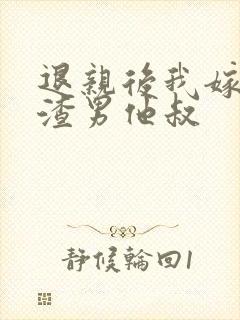 退亲后我嫁给了渣男他叔