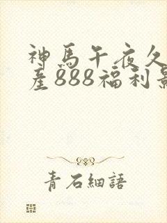 神马午夜久久国产888福利影院