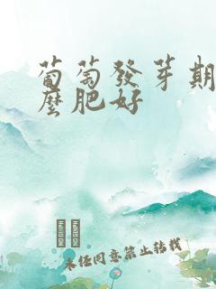 葡萄发芽期施什么肥好