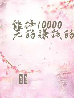 能挣10000元的赚钱的软件