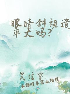 眼睛斜视遗传几率大吗?